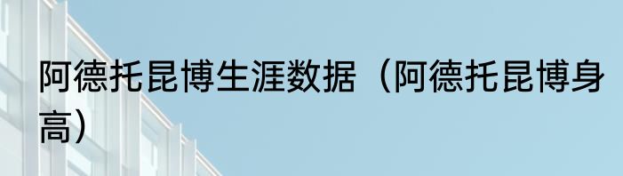 阿德托昆博生涯数据（阿德托昆博身高）