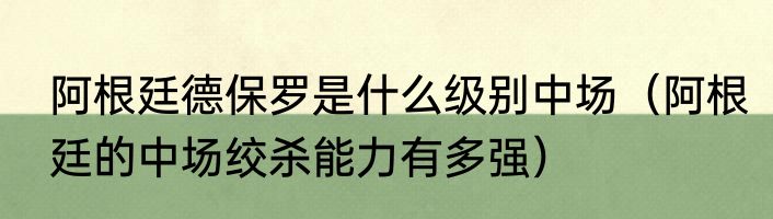 阿根廷德保罗是什么级别中场（阿根廷的中场绞杀能力有多强）