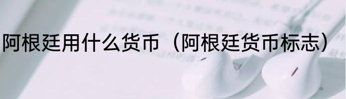 阿根廷用什么货币（阿根廷货币标志）