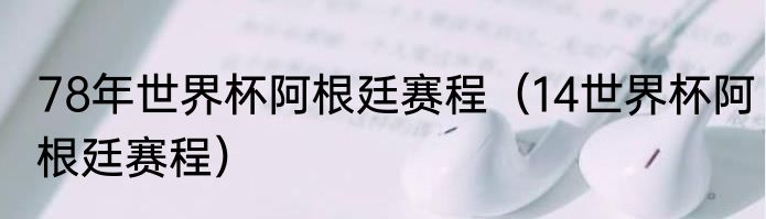 78年世界杯阿根廷赛程（14世界杯阿根廷赛程）