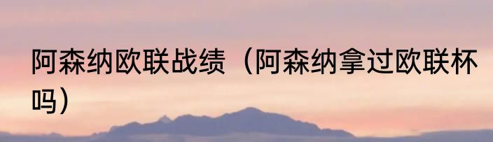 阿森纳欧联战绩（阿森纳拿过欧联杯吗）