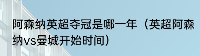 阿森纳英超夺冠是哪一年（英超阿森纳vs曼城开始时间）