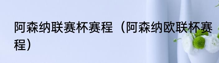 阿森纳联赛杯赛程（阿森纳欧联杯赛程）