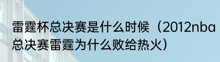 雷霆杯总决赛是什么时候（2012nba总决赛雷霆为什么败给热火）
