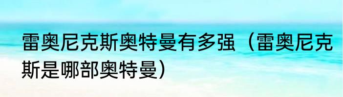 雷奥尼克斯奥特曼有多强（雷奥尼克斯是哪部奥特曼）