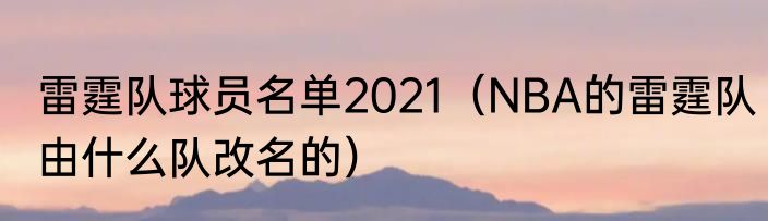 雷霆队球员名单2021（NBA的雷霆队由什么队改名的）