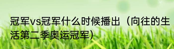 冠军vs冠军什么时候播出（向往的生活第二季奥运冠军）