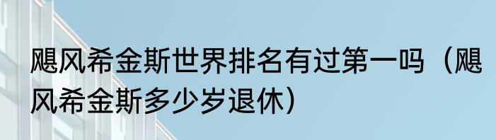 飓风希金斯世界排名有过第一吗（飓风希金斯多少岁退休）