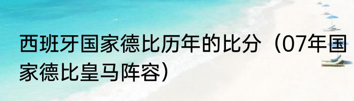 西班牙国家德比历年的比分（07年国家德比皇马阵容）