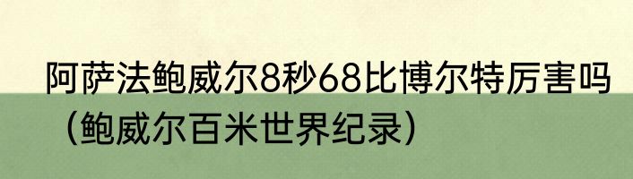阿萨法鲍威尔8秒68比博尔特厉害吗（鲍威尔百米世界纪录）