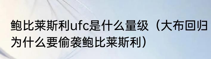 鲍比莱斯利ufc是什么量级（大布回归为什么要偷袭鲍比莱斯利）