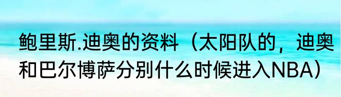 鲍里斯.迪奥的资料（太阳队的，迪奥和巴尔博萨分别什么时候进入NBA）