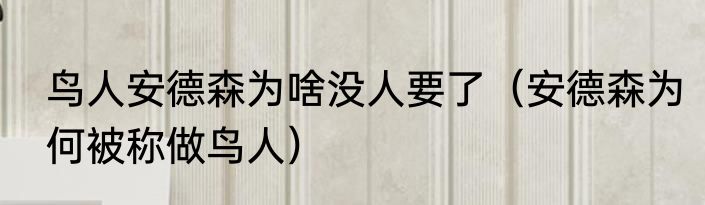 鸟人安德森为啥没人要了（安德森为何被称做鸟人）