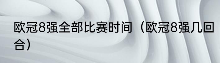 欧冠8强全部比赛时间（欧冠8强几回合）