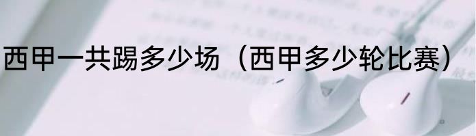 西甲一共踢多少场（西甲多少轮比赛）