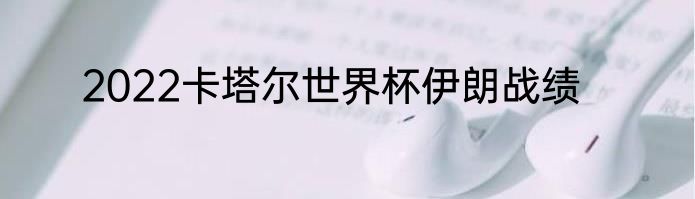 2022卡塔尔世界杯伊朗战绩