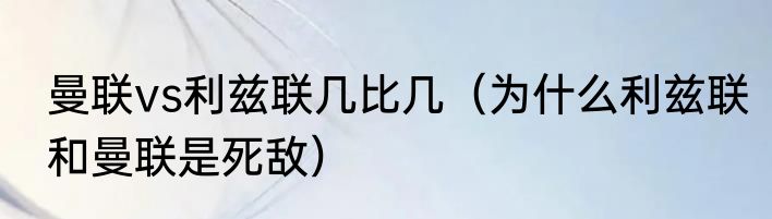 曼联vs利兹联几比几（为什么利兹联和曼联是死敌）