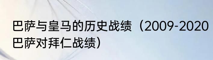 巴萨与皇马的历史战绩（2009-2020巴萨对拜仁战绩）