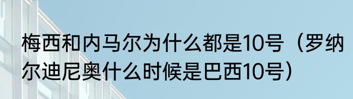 梅西和内马尔为什么都是10号（罗纳尔迪尼奥什么时候是巴西10号）