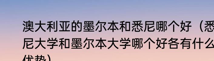 澳大利亚的墨尔本和悉尼哪个好（悉尼大学和墨尔本大学哪个好各有什么优势）