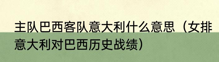 主队巴西客队意大利什么意思（女排意大利对巴西历史战绩）