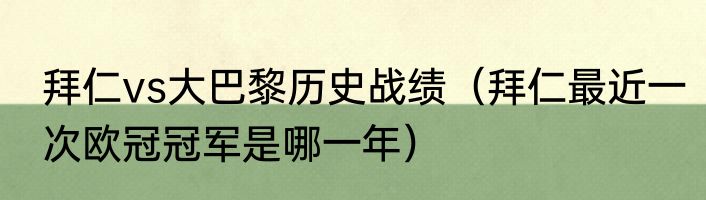 拜仁vs大巴黎历史战绩（拜仁最近一次欧冠冠军是哪一年）