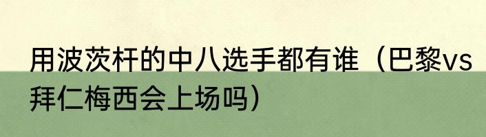 用波茨杆的中八选手都有谁（巴黎vs拜仁梅西会上场吗）