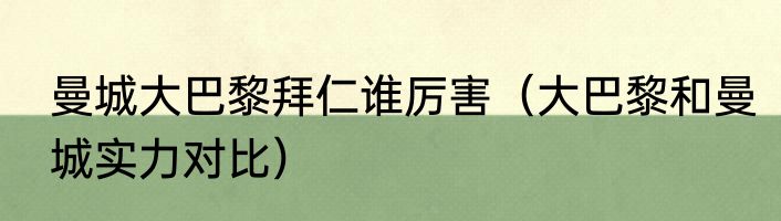 曼城大巴黎拜仁谁厉害（大巴黎和曼城实力对比）