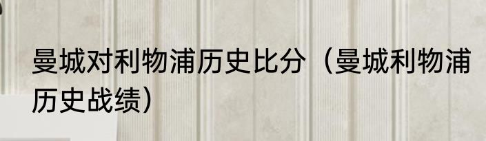 曼城对利物浦历史比分（曼城利物浦历史战绩）