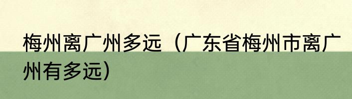 梅州离广州多远（广东省梅州市离广州有多远）