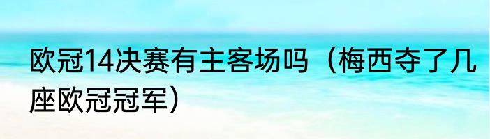 欧冠14决赛有主客场吗（梅西夺了几座欧冠冠军）