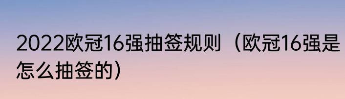 2022欧冠16强抽签规则（欧冠16强是怎么抽签的）
