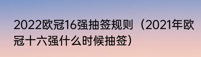 2022欧冠16强抽签规则（2021年欧冠十六强什么时候抽签）