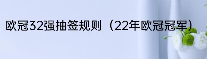 欧冠32强抽签规则（22年欧冠冠军）