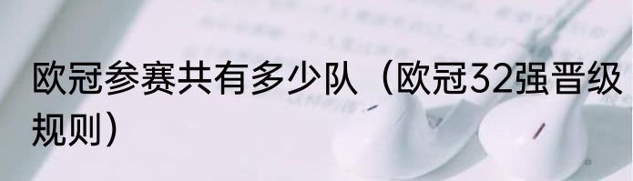 欧冠参赛共有多少队（欧冠32强晋级规则）