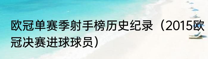 欧冠单赛季射手榜历史纪录（2015欧冠决赛进球球员）