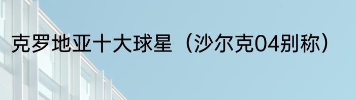 克罗地亚十大球星（沙尔克04别称）