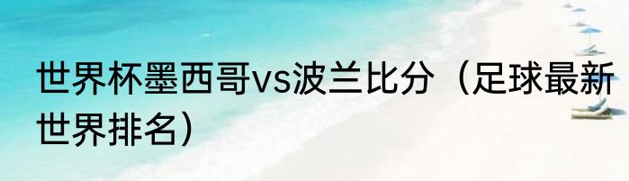世界杯墨西哥vs波兰比分（足球最新世界排名）
