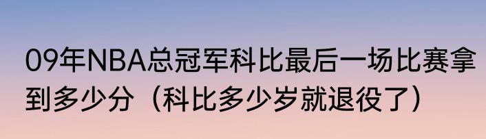 09年NBA总冠军科比最后一场比赛拿到多少分（科比多少岁就退役了）