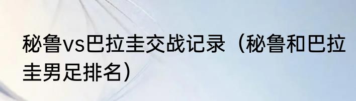 秘鲁vs巴拉圭交战记录（秘鲁和巴拉圭男足排名）