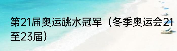 第21届奥运跳水冠军（冬季奥运会21至23届）