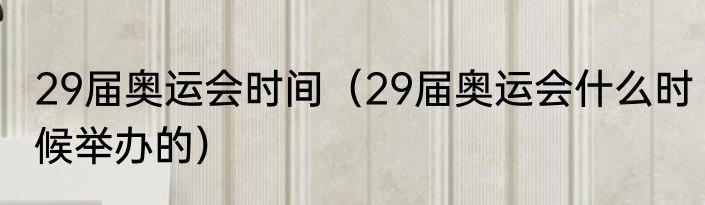 29届奥运会时间（29届奥运会什么时候举办的）