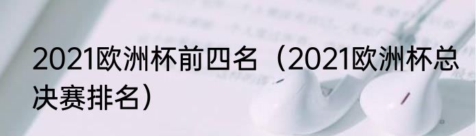 2021欧洲杯前四名（2021欧洲杯总决赛排名）