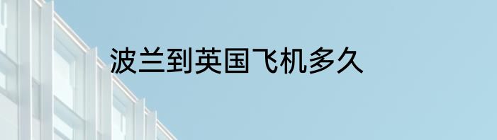 波兰到英国飞机多久