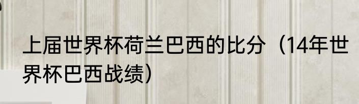 上届世界杯荷兰巴西的比分（14年世界杯巴西战绩）