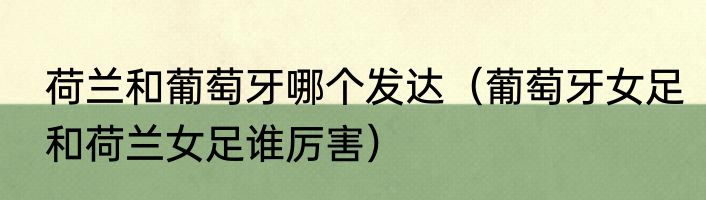 荷兰和葡萄牙哪个发达（葡萄牙女足和荷兰女足谁厉害）
