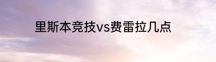 里斯本竞技vs费雷拉几点
