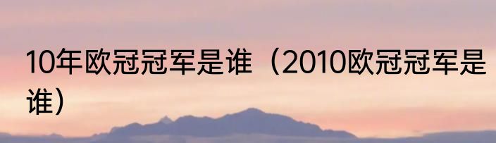 10年欧冠冠军是谁（2010欧冠冠军是谁）