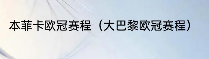 本菲卡欧冠赛程（大巴黎欧冠赛程）