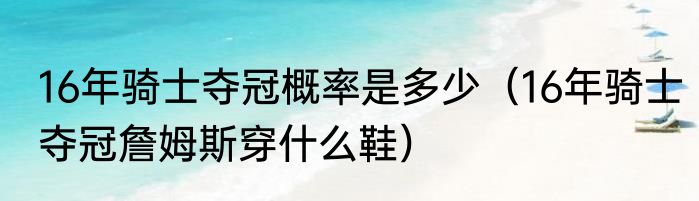 16年骑士夺冠概率是多少（16年骑士夺冠詹姆斯穿什么鞋）